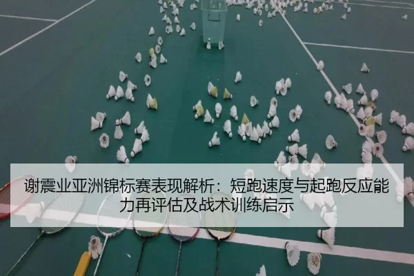 谢震业亚洲锦标赛表现解析：短跑速度与起跑反应能力再评估及战术训练启示